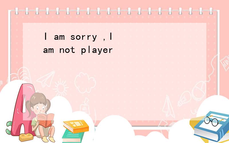 I am sorry ,I am not player