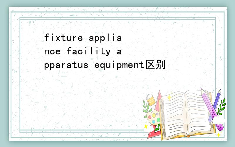 fixture appliance facility apparatus equipment区别