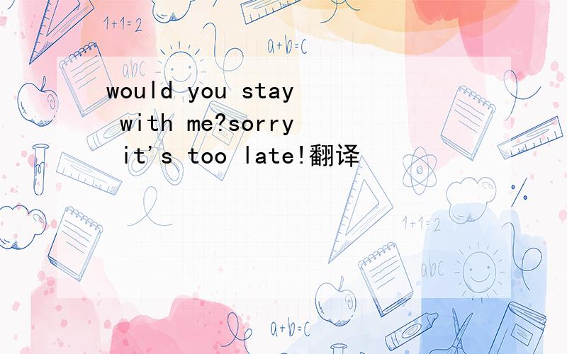 would you stay with me?sorry it's too late!翻译