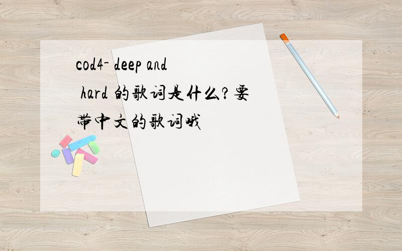cod4- deep and hard 的歌词是什么?要带中文的歌词哦