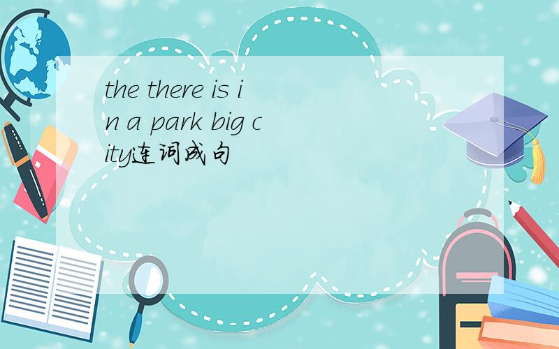 the there is in a park big city连词成句