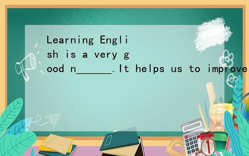 Learning English is a very good n______.It helps us to improve our English.