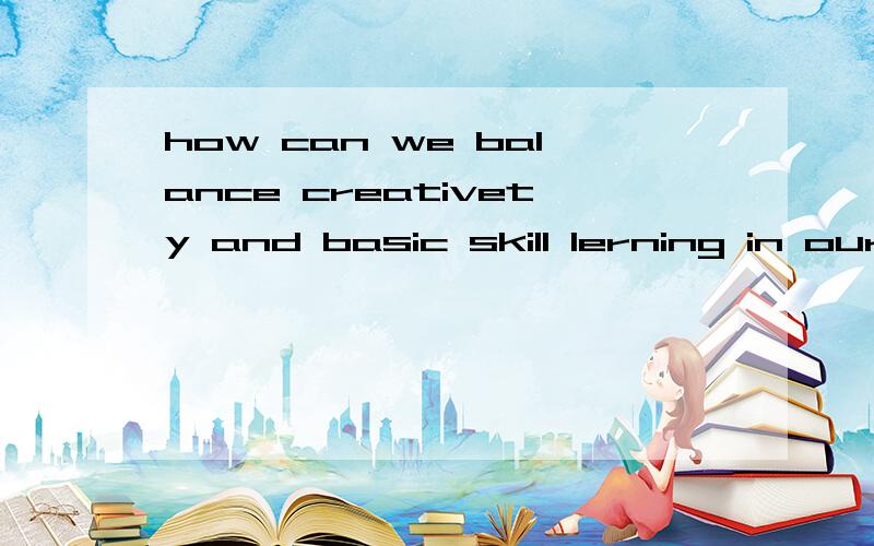 how can we balance creativety and basic skill lerning in our English study