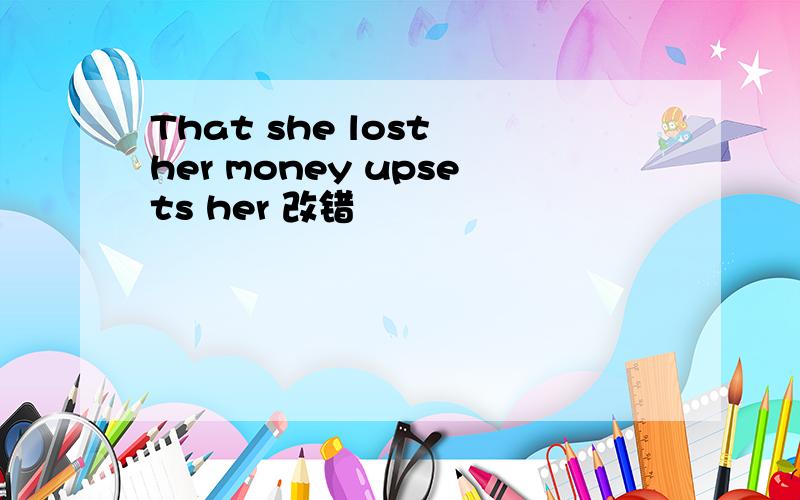 That she lost her money upsets her 改错