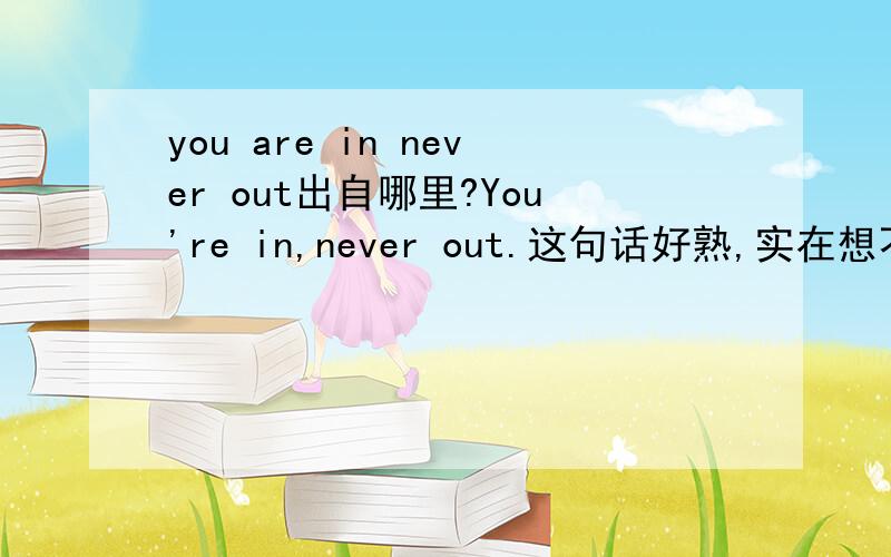 you are in never out出自哪里?You're in,never out.这句话好熟,实在想不起哪个节目里提到的.是project runway