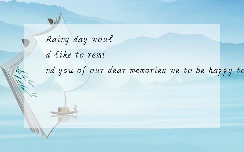 Rainy day would like to remind you of our dear memories we to be happy together forever
