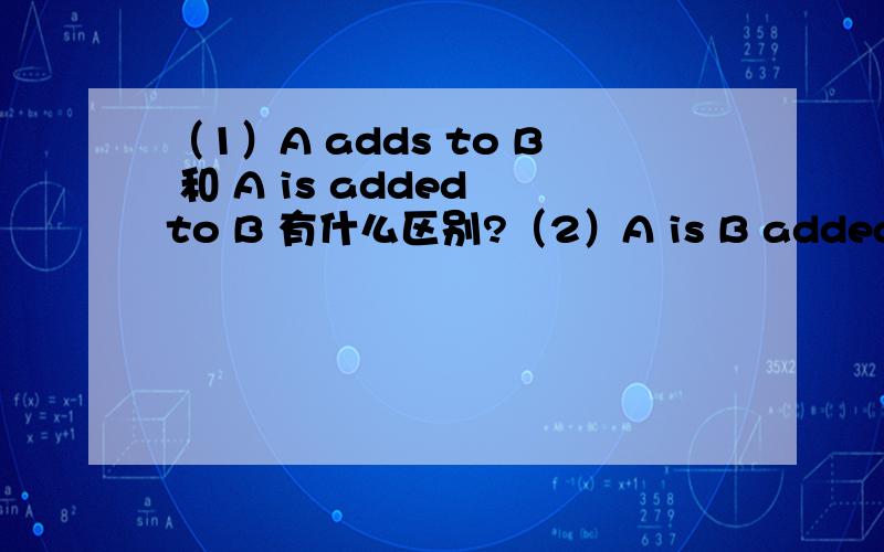 （1）A adds to B 和 A is added to B 有什么区别?（2）A is B added to C （也就是added to...