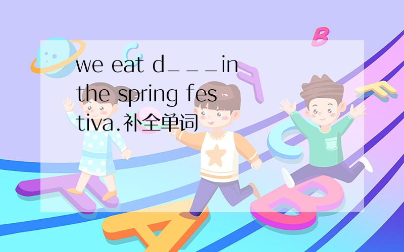 we eat d___in the spring festiva.补全单词