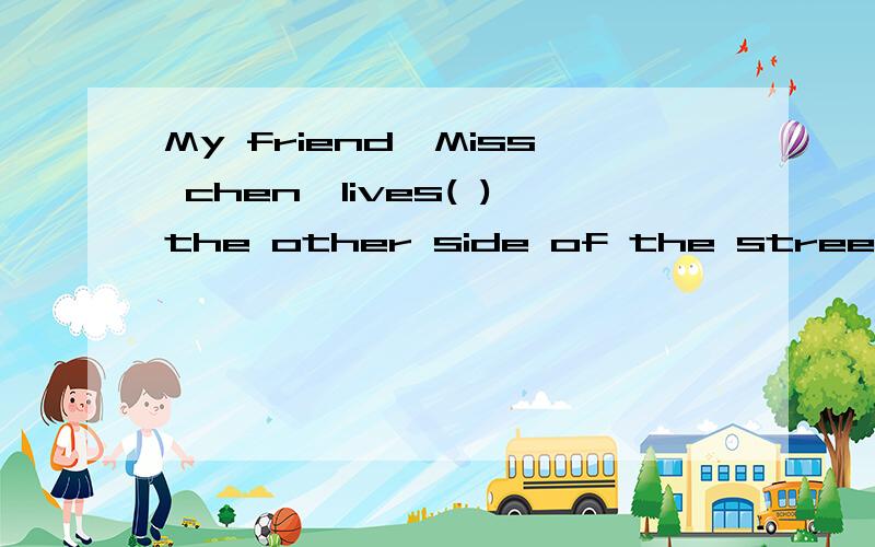 My friend,Miss chen,lives( )the other side of the street.A.BY B.for C.in D.onC项为什么不对请分析谢谢