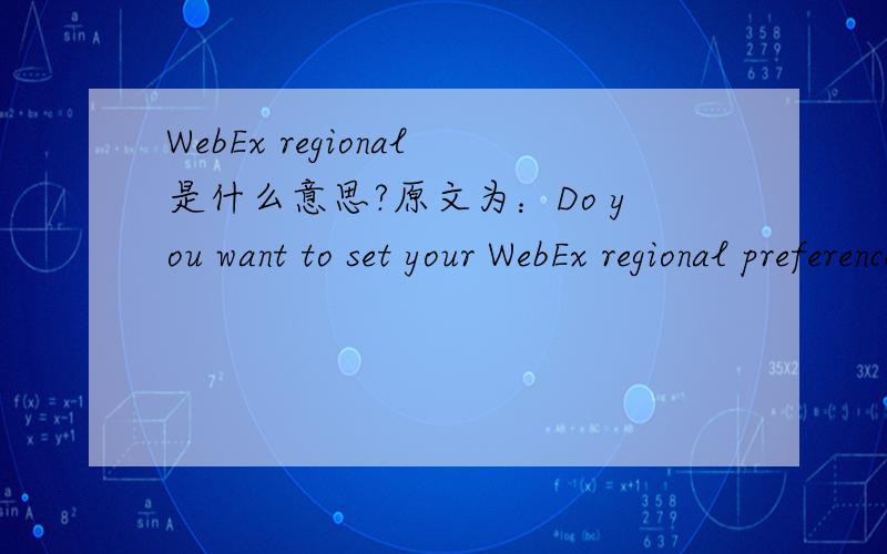 WebEx regional是什么意思?原文为：Do you want to set your WebEx regional preferences?