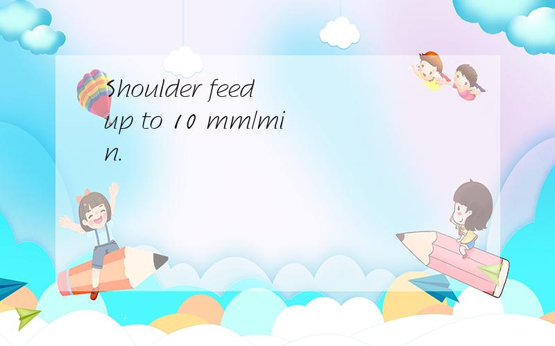 Shoulder feed up to 10 mm/min.