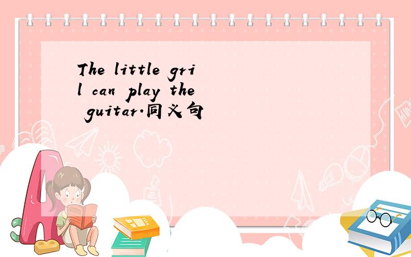 The little gril can play the guitar.同义句