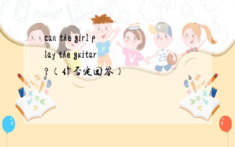 can the girl play the guitar?（作否定回答）