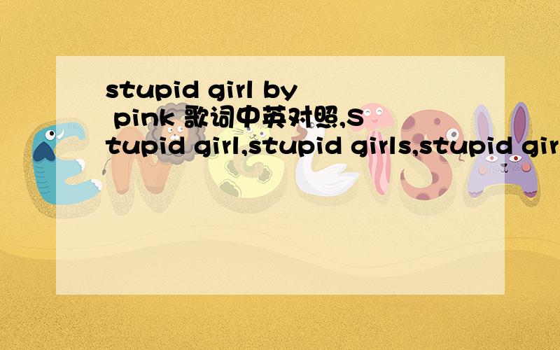 stupid girl by pink 歌词中英对照,Stupid girl,stupid girls,stupid girls Maybe if I act like that,that guy will call me back What a paparazzi girl,I don't wanna be a stupid girl Go to Fred Segal,you'll find them there Laughing loud so all the lit