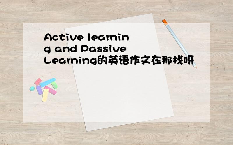 Active learning and Passive Learning的英语作文在那找呀