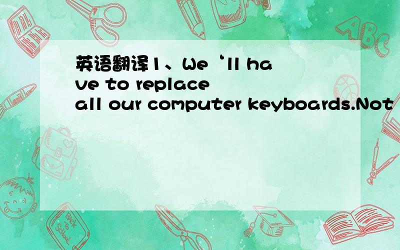 英语翻译1、We‘ll have to replace all our computer keyboards.Not that they're particularly expensive,obviously.2、You're always late for work.