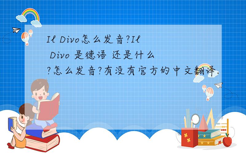 Il Divo怎么发音?Il Divo 是德语 还是什么?怎么发音?有没有官方的中文翻译.
