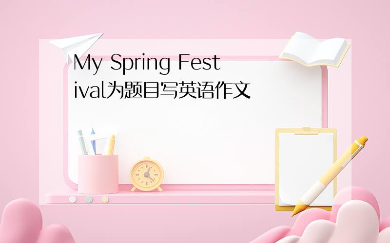 My Spring Festival为题目写英语作文