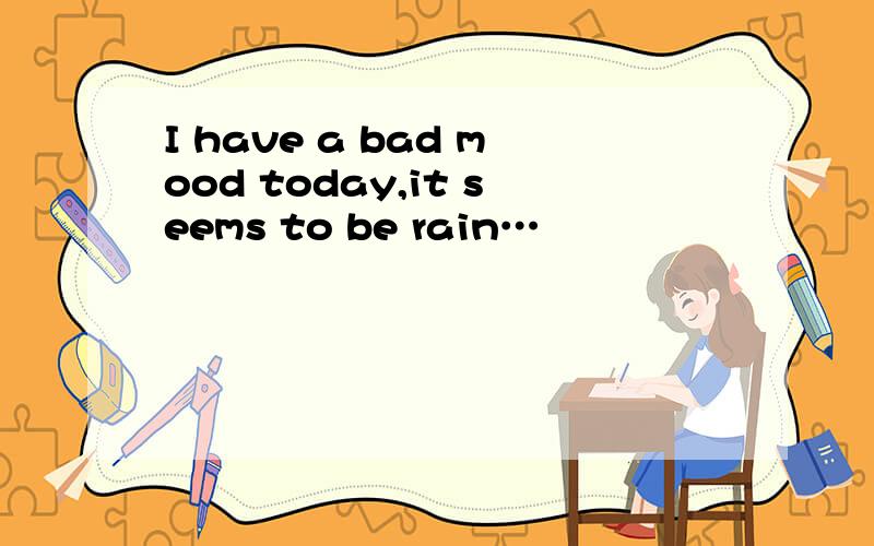 I have a bad mood today,it seems to be rain…