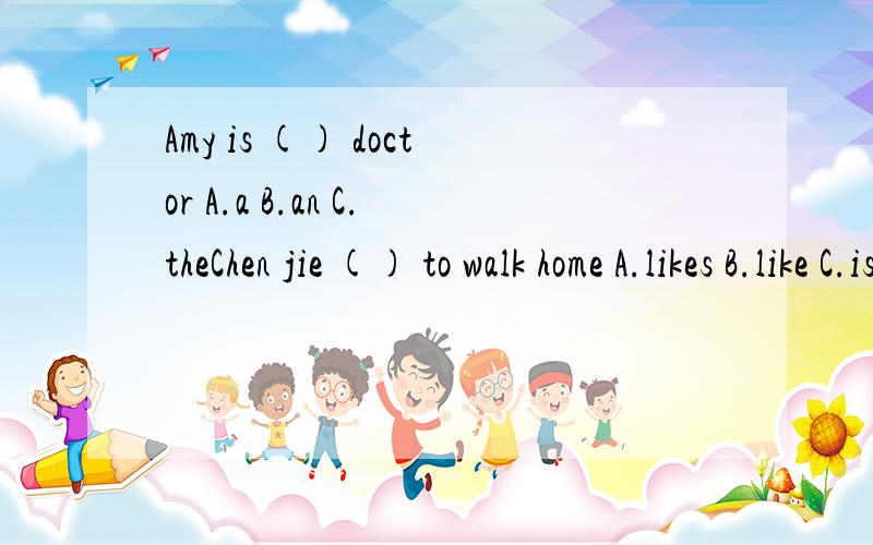 Amy is () doctor A.a B.an C.theChen jie () to walk home A.likes B.like C.is()A.cleaner B.dance C.singer D.driver照列子,写单词(我不知什么意思）teach-teacher work______ dance_____ play________ clean_______还有ofter后面加 ing 还是 