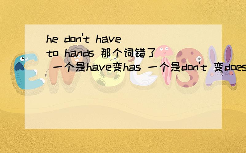 he don't have to hands 那个词错了 一个是have变has 一个是don't 变doesn't 或是还有其他答案
