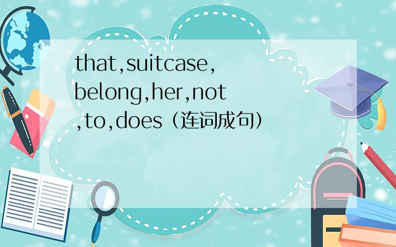 that,suitcase,belong,her,not,to,does（连词成句）