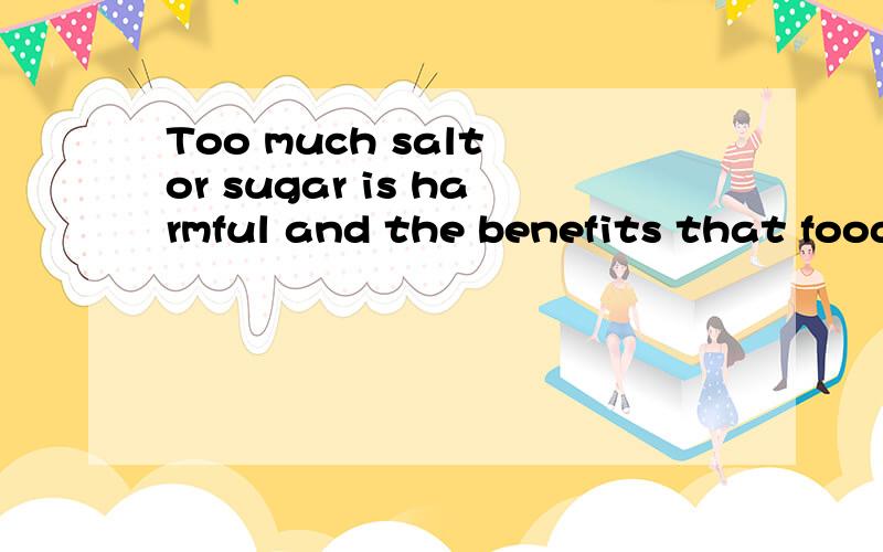 Too much salt or sugar is harmful and the benefits that food normally provides are lost.怎么翻译?