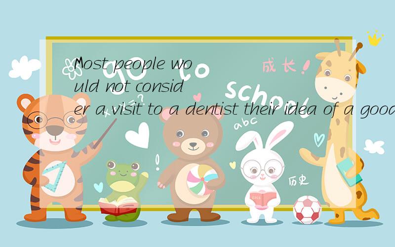 Most people would not consider a visit to a dentist their idea of a good time.这句话dentist 和 their这间不需要介词 in 为什么