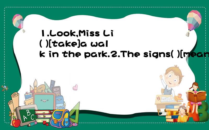 1.Look,Miss Li( )[take]a walk in the park.2.The signs( )[mean]different things.