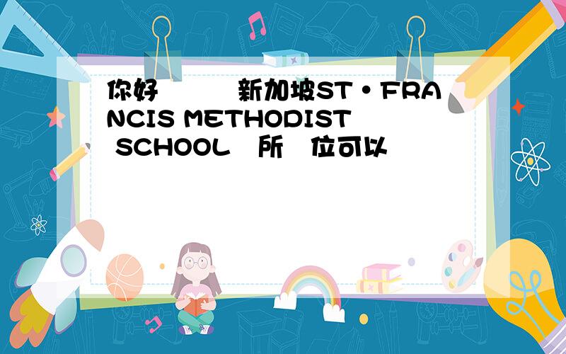 你好　請問新加坡ST·FRANCIS METHODIST SCHOOL這所學位可以嗎