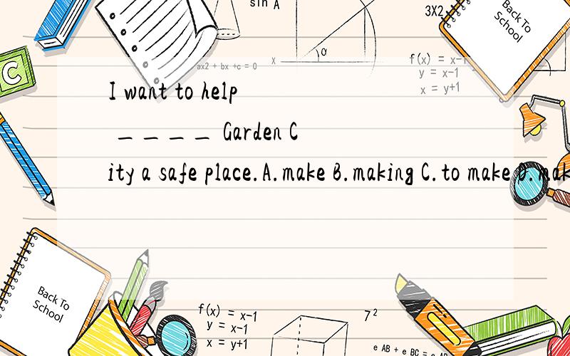 I want to help ____ Garden City a safe place.A.make B.making C.to make D.makes