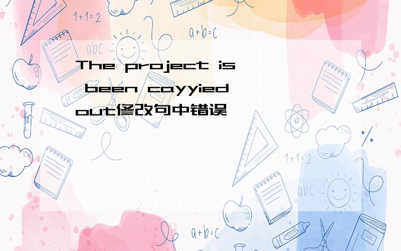 The project is been cayyied out修改句中错误