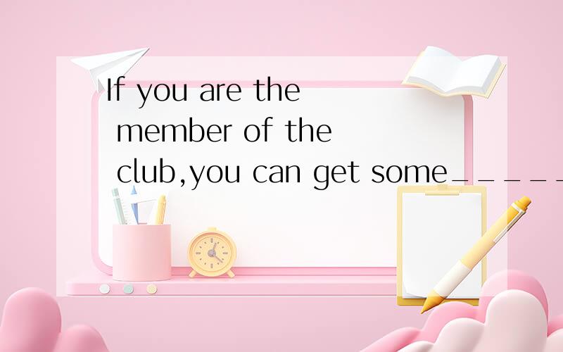If you are the member of the club,you can get some______tickets without money.A bad B beautiful C free D expensive