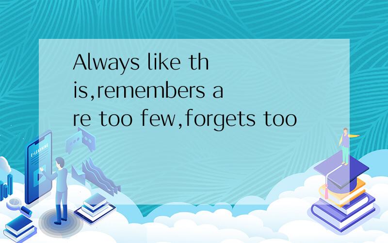 Always like this,remembers are too few,forgets too