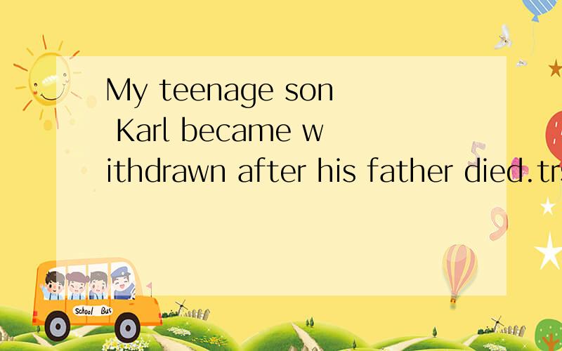 My teenage son Karl became withdrawn after his father died.trsl.