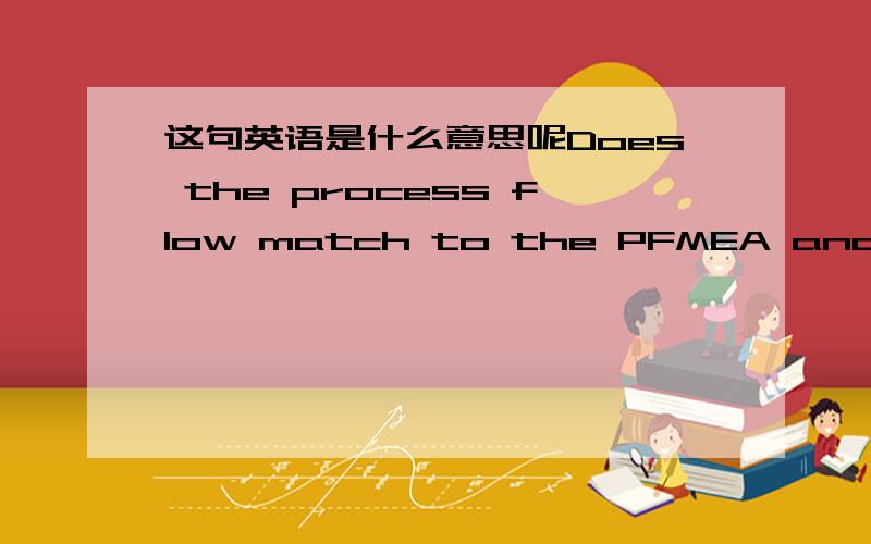 这句英语是什么意思呢Does the process flow match to the PFMEA and to the Control Plan?Does the process flow match to the PFMEA and to the Control Plan?电子厂AUDIT相关