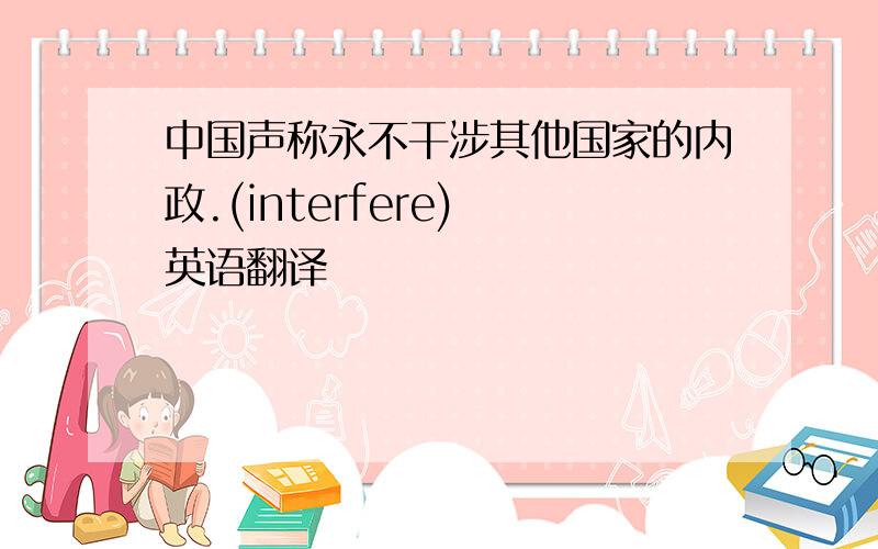 中国声称永不干涉其他国家的内政.(interfere) 英语翻译