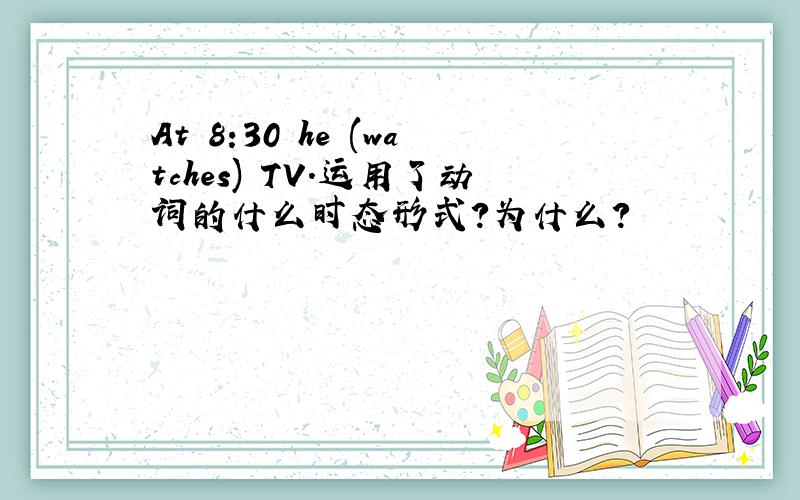 At 8:30 he (watches) TV.运用了动词的什么时态形式?为什么?