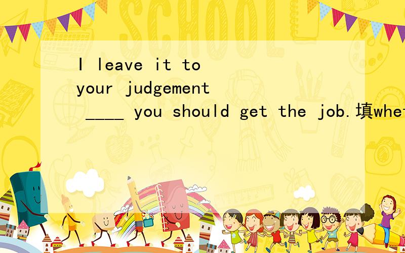 I leave it to your judgement ____ you should get the job.填whether 还是 that?