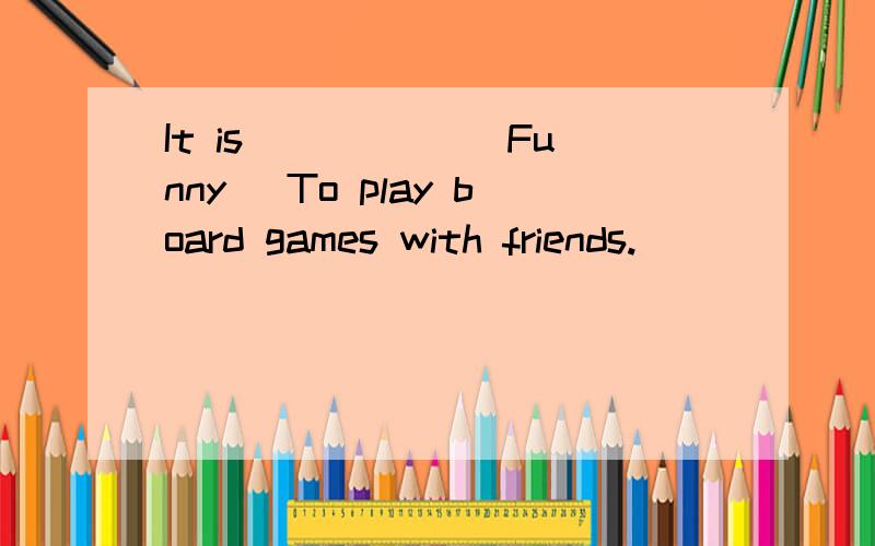 It is _____(Funny) To play board games with friends.
