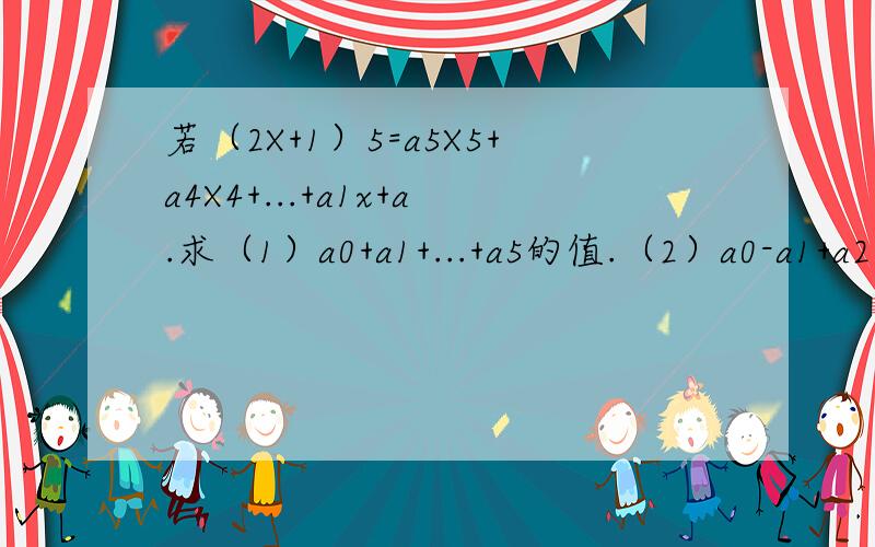 若（2X+1）5=a5X5+a4X4+...+a1x+a.求（1）a0+a1+...+a5的值.（2）a0-a1+a2-a3+a4多谢!