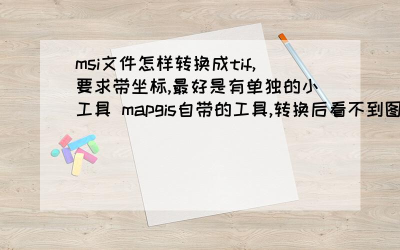 msi文件怎样转换成tif,要求带坐标,最好是有单独的小工具 mapgis自带的工具,转换后看不到图像