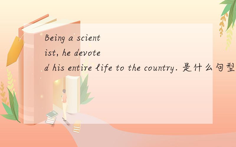 Being a scientist, he devoted his entire life to the country. 是什么句型呢?