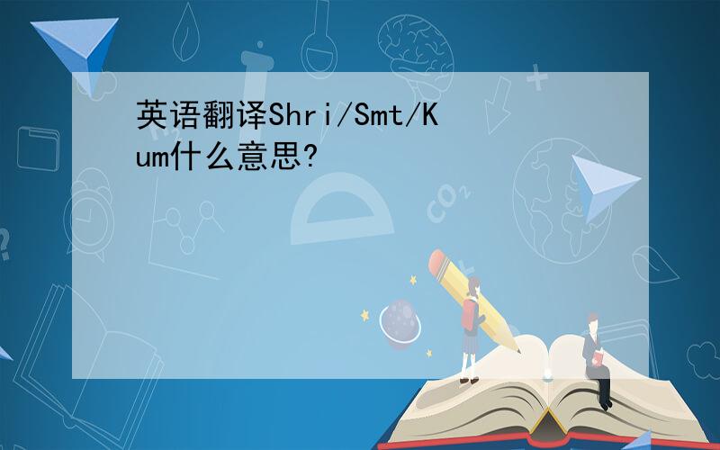 英语翻译Shri/Smt/Kum什么意思?