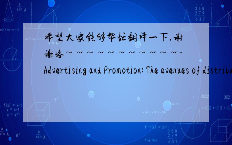 希望大家能够帮忙翻译一下,谢谢咯~~~~~~~~~~~-Advertising and Promotion: The avenues of distribution will also serve as the methods for advertising and promotion.-Customer Service: Obsessive customer attention is the mantra. Ti's philosop