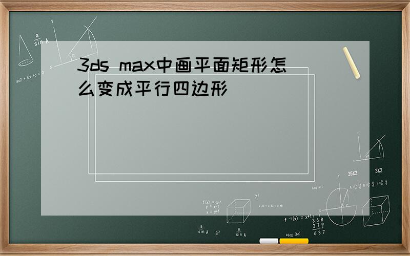 3ds max中画平面矩形怎么变成平行四边形