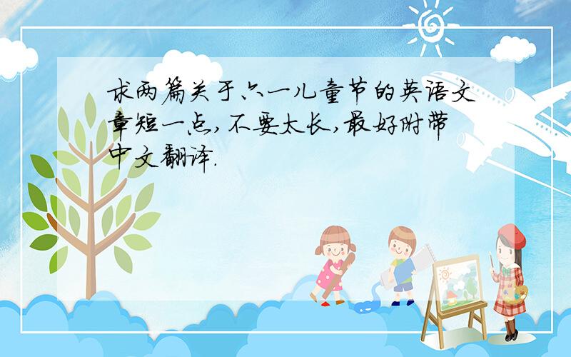 求两篇关于六一儿童节的英语文章短一点,不要太长,最好附带中文翻译.