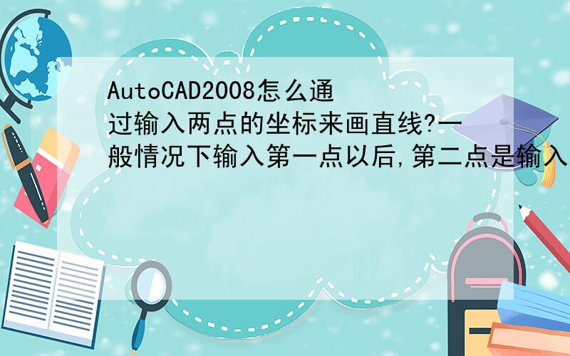 AutoCAD2008怎么通过输入两点的坐标来画直线?一般情况下输入第一点以后,第二点是输入距离和角度.是不?怎么通过输入两个点坐标来画直线?