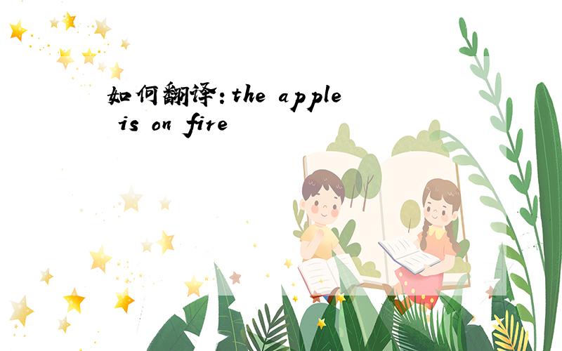 如何翻译：the apple is on fire