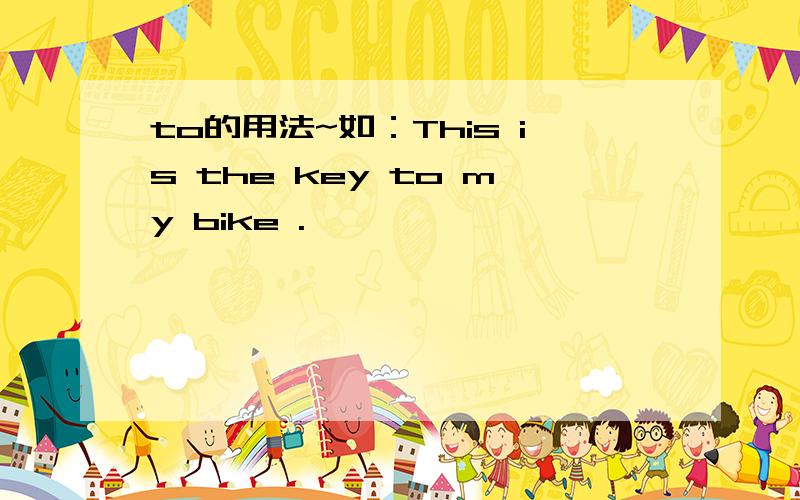 to的用法~如：This is the key to my bike .